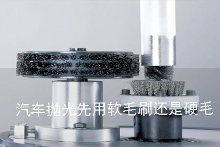 汽車(chē)拋光先用軟毛刷還是硬毛刷